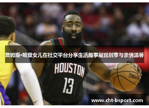 詹姆斯·哈登女儿在社交平台分享生活趣事展现创意与亲情温馨