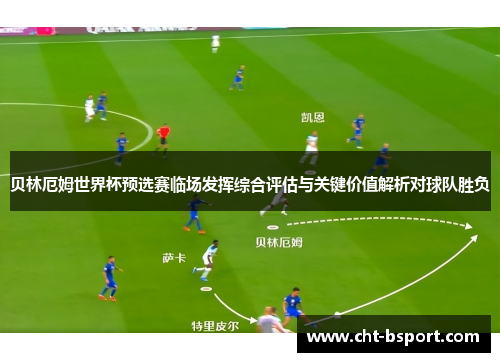 贝林厄姆世界杯预选赛临场发挥综合评估与关键价值解析对球队胜负