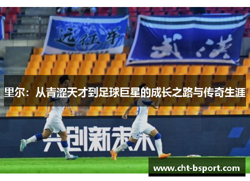 里尔：从青涩天才到足球巨星的成长之路与传奇生涯