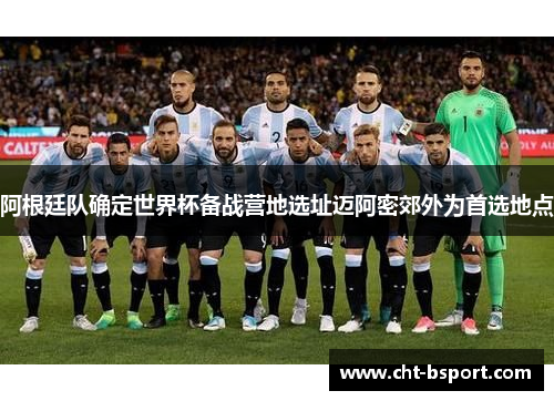 阿根廷队确定世界杯备战营地选址迈阿密郊外为首选地点