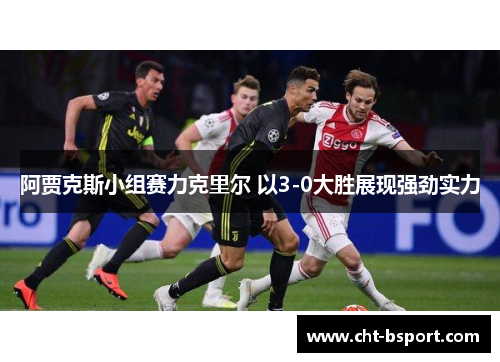 阿贾克斯小组赛力克里尔 以3-0大胜展现强劲实力