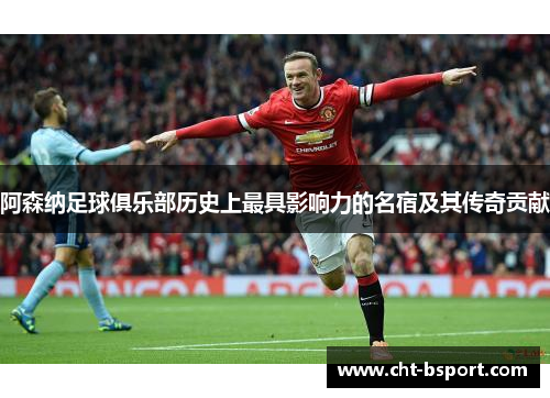 阿森纳足球俱乐部历史上最具影响力的名宿及其传奇贡献
