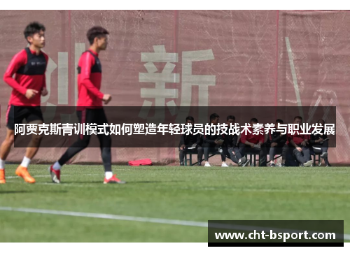 阿贾克斯青训模式如何塑造年轻球员的技战术素养与职业发展