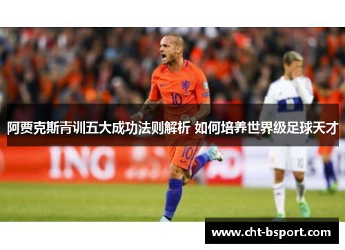 阿贾克斯青训五大成功法则解析 如何培养世界级足球天才