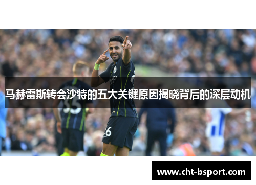马赫雷斯转会沙特的五大关键原因揭晓背后的深层动机