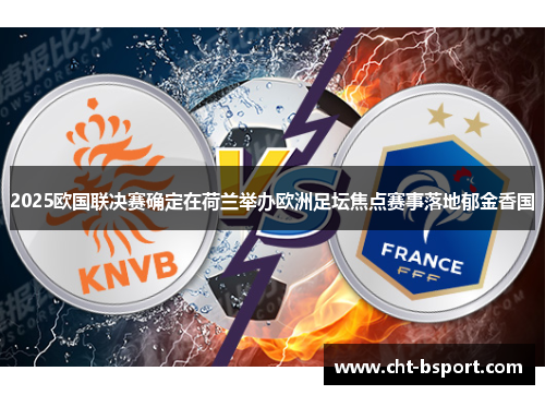 2025欧国联决赛确定在荷兰举办欧洲足坛焦点赛事落地郁金香国