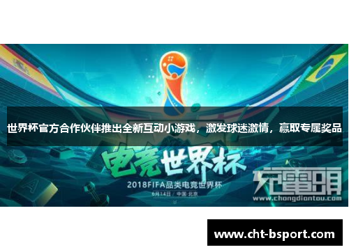 世界杯官方合作伙伴推出全新互动小游戏，激发球迷激情，赢取专属奖品