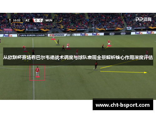 从欧联杯赛场看巴尔韦德战术调度与球队表现全景解析核心作用深度评估