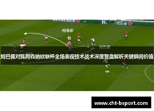 姆巴佩对阵阿森纳欧联杯全场表现技术战术深度复盘解析关键瞬间价值 姆巴佩对阵阿森纳欧联杯全场表现技术战术深度复盘解析关键瞬间价值