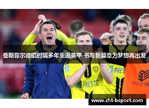 曼斯菲尔德镇时隔多年重返英甲 书写新篇章为梦想再出发 曼斯菲尔德镇时隔多年重返英甲 书写新篇章为梦想再出发