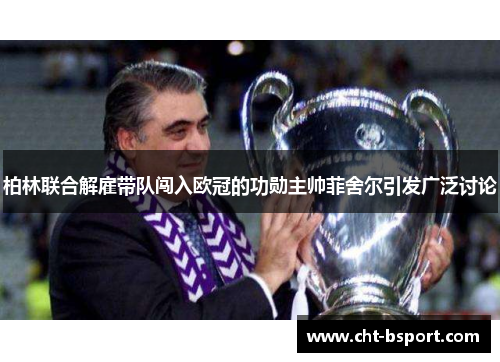 柏林联合解雇带队闯入欧冠的功勋主帅菲舍尔引发广泛讨论 柏林联合解雇带队闯入欧冠的功勋主帅菲舍尔引发广泛讨论